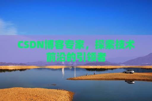 CSDN博客专家，探索技术前沿的引领者